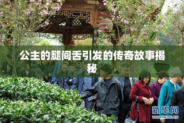 公主的腿间舌引发的传奇故事揭秘