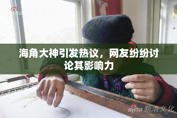 海角大神引发热议，网友纷纷讨论其影响力