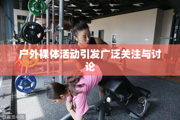 户外裸体活动引发广泛关注与讨论