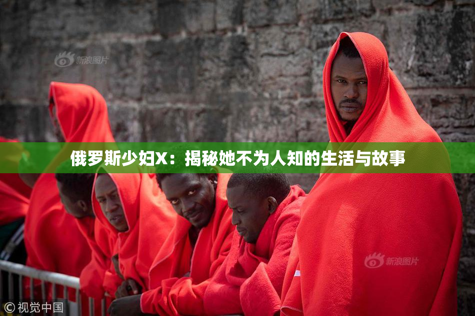 俄罗斯少妇X：揭秘她不为人知的生活与故事