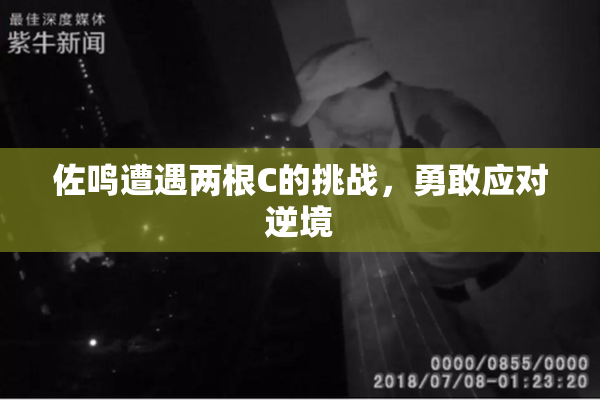 佐鸣遭遇两根C的挑战，勇敢应对逆境
