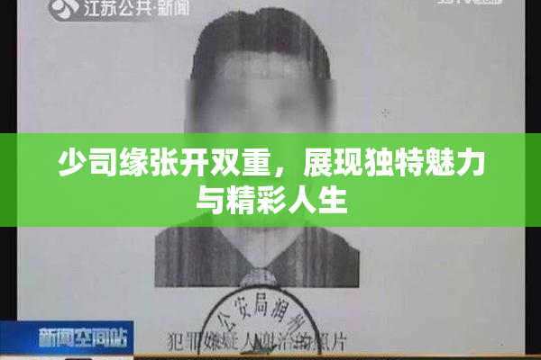 少司缘张开双重，展现独特魅力与精彩人生