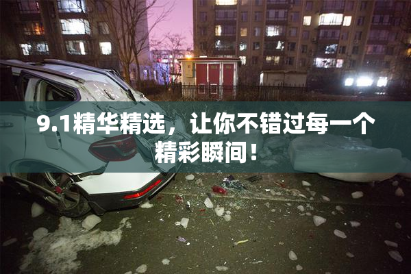 9.1精华精选，让你不错过每一个精彩瞬间！