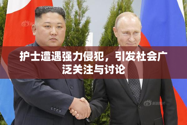 护士遭遇强力侵犯，引发社会广泛关注与讨论