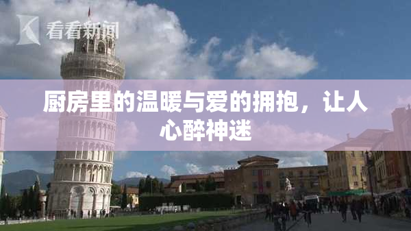 厨房里的温暖与爱的拥抱，让人心醉神迷