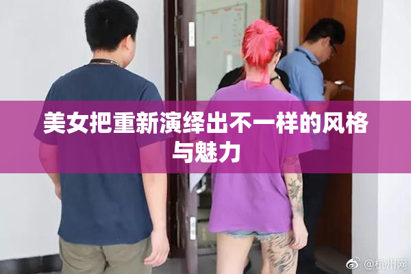 美女把重新演绎出不一样的风格与魅力