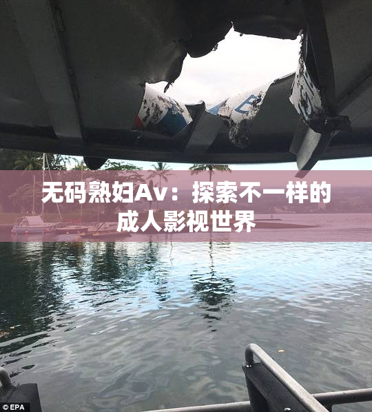 无码熟妇Av：探索不一样的成人影视世界
