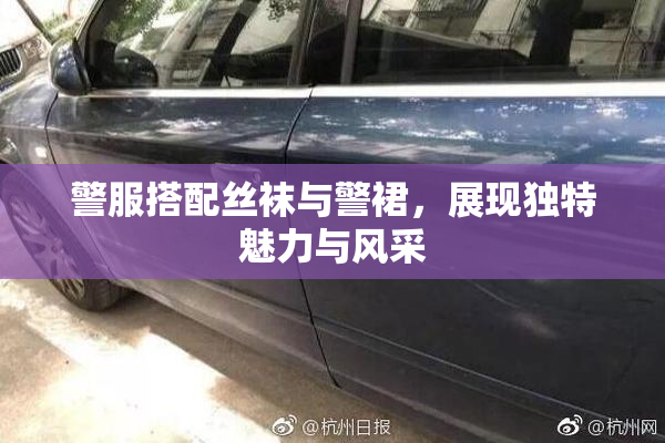 警服搭配丝袜与警裙，展现独特魅力与风采