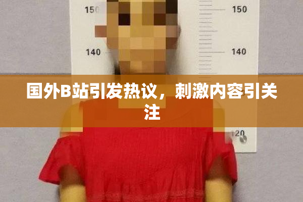 国外B站引发热议，刺激内容引关注