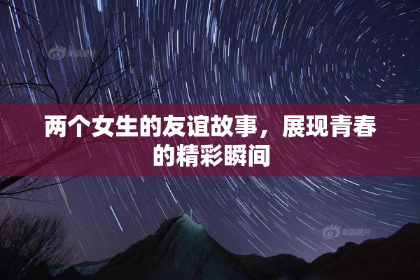 两个女生的友谊故事，展现青春的精彩瞬间