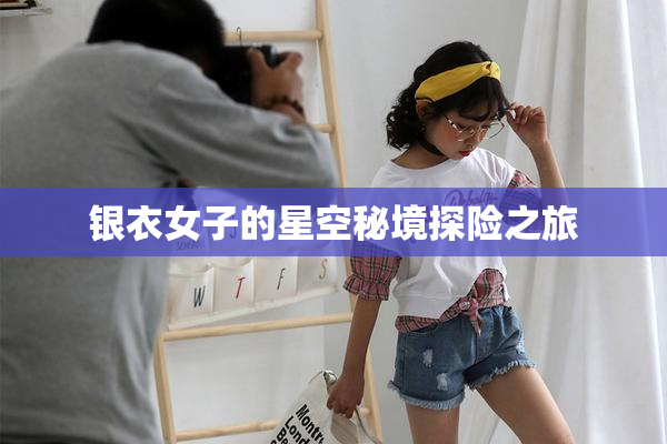 银衣女子的星空秘境探险之旅