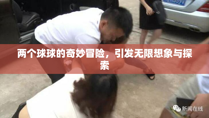 两个球球的奇妙冒险，引发无限想象与探索