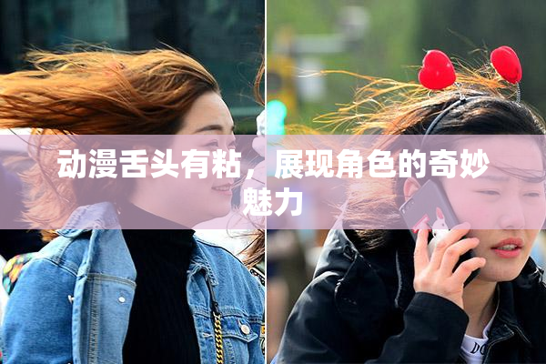 动漫舌头有粘，展现角色的奇妙魅力