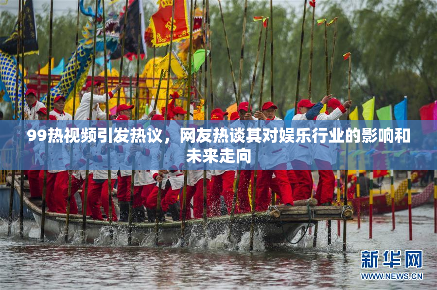 99热视频引发热议，网友热谈其对娱乐行业的影响和未来走向