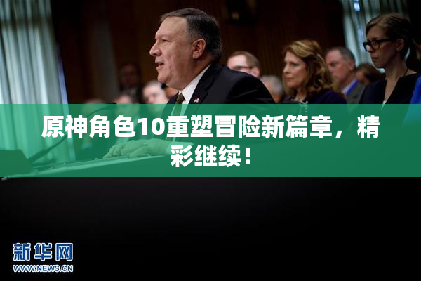 原神角色10重塑冒险新篇章，精彩继续！