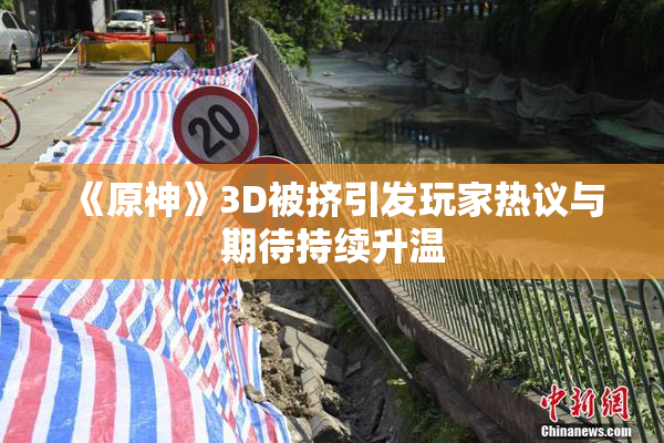 《原神》3D被挤引发玩家热议与期待持续升温