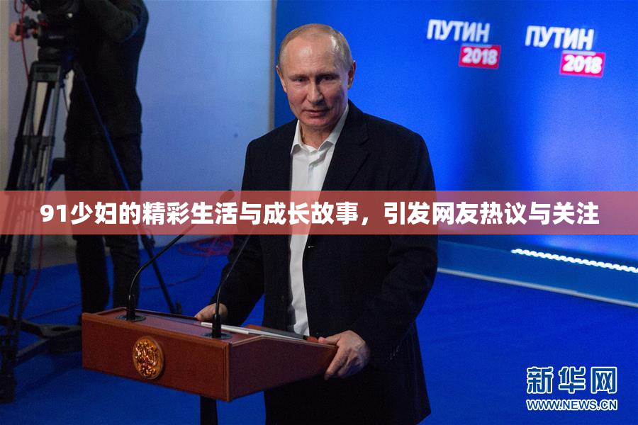 91少妇的精彩生活与成长故事，引发网友热议与关注