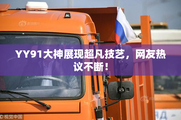 YY91大神展现超凡技艺，网友热议不断！