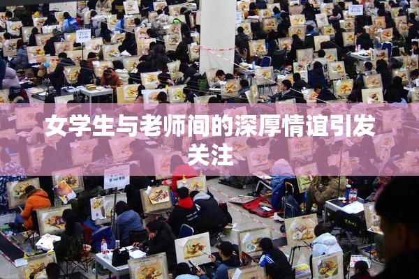 女学生与老师间的深厚情谊引发关注