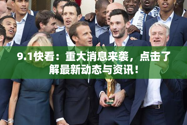 9.1快看：重大消息来袭，点击了解最新动态与资讯！