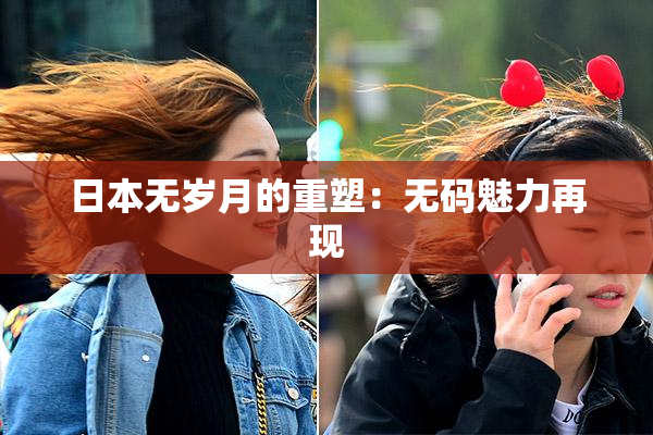 日本无岁月的重塑：无码魅力再现