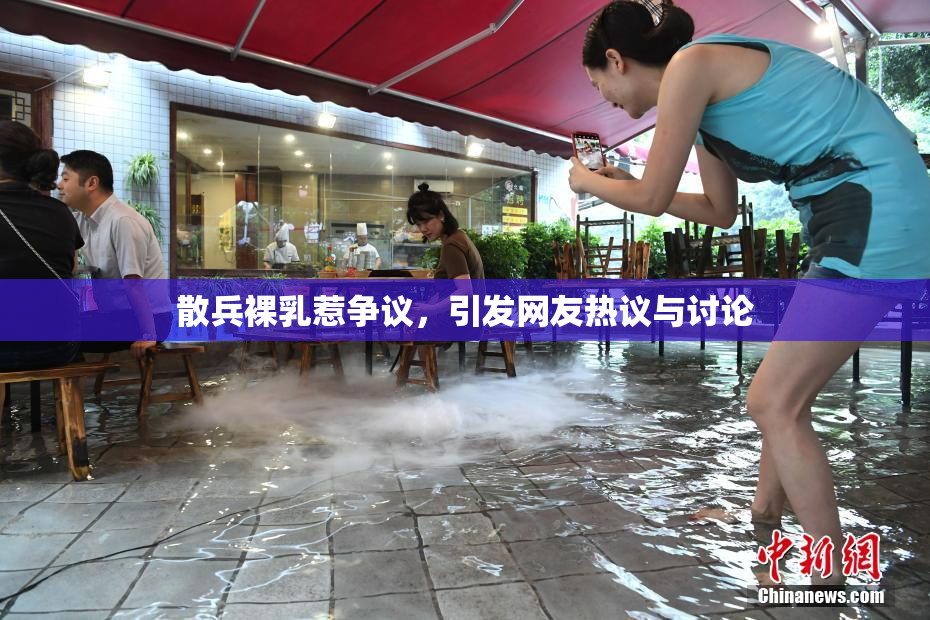 散兵裸乳惹争议，引发网友热议与讨论