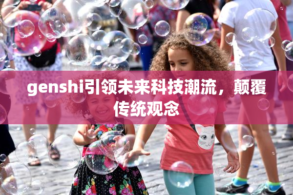 genshi引领未来科技潮流，颠覆传统观念