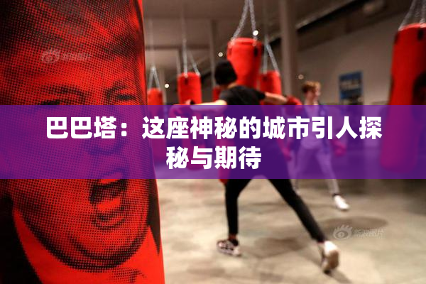 巴巴塔：这座神秘的城市引人探秘与期待