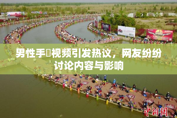 男性手婬视频引发热议，网友纷纷讨论内容与影响