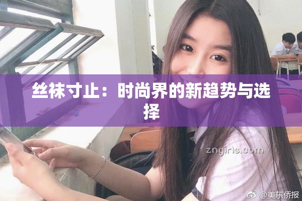 丝袜寸止：时尚界的新趋势与选择