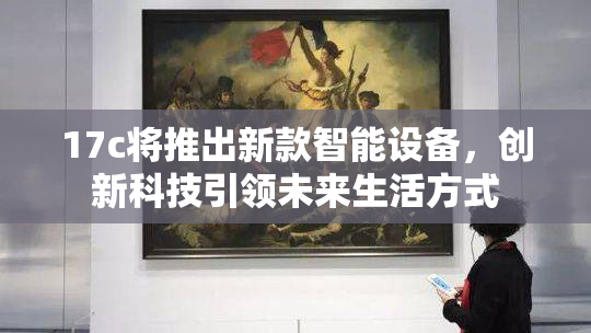 17c将推出新款智能设备，创新科技引领未来生活方式