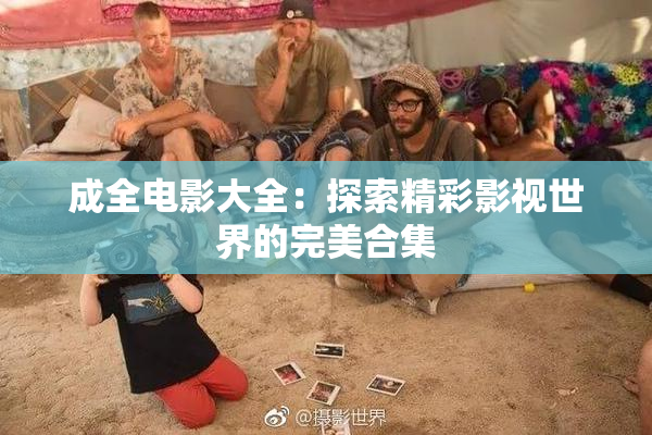 成全电影大全：探索精彩影视世界的完美合集