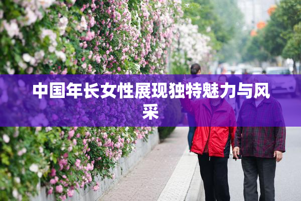 中国年长女性展现独特魅力与风采