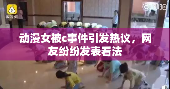 动漫女被c事件引发热议，网友纷纷发表看法