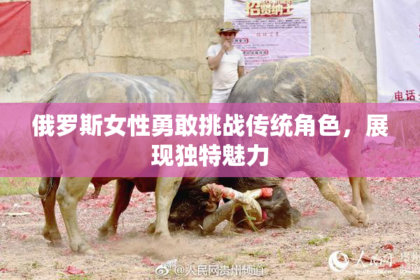 俄罗斯女性勇敢挑战传统角色，展现独特魅力