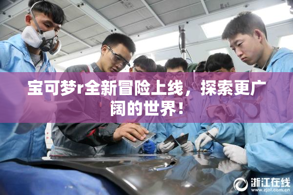 宝可梦r全新冒险上线，探索更广阔的世界！