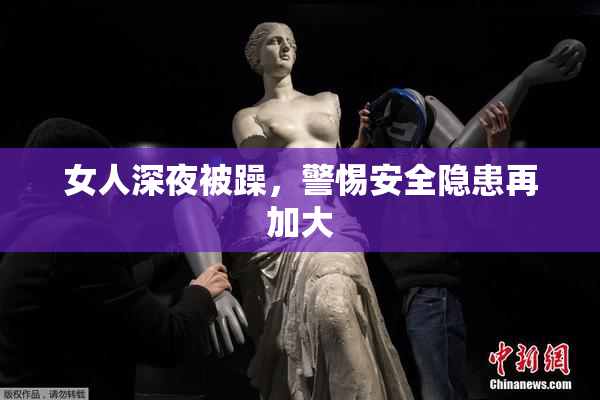 女人深夜被躁，警惕安全隐患再加大