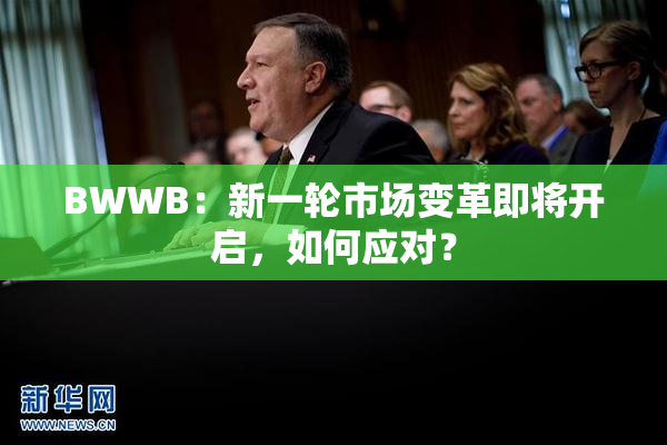 BWWB：新一轮市场变革即将开启，如何应对？