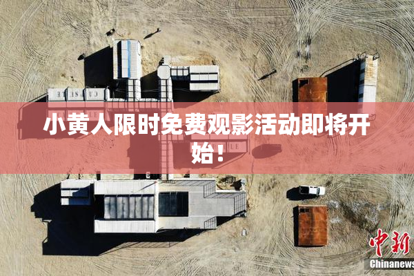 小黄人限时免费观影活动即将开始！