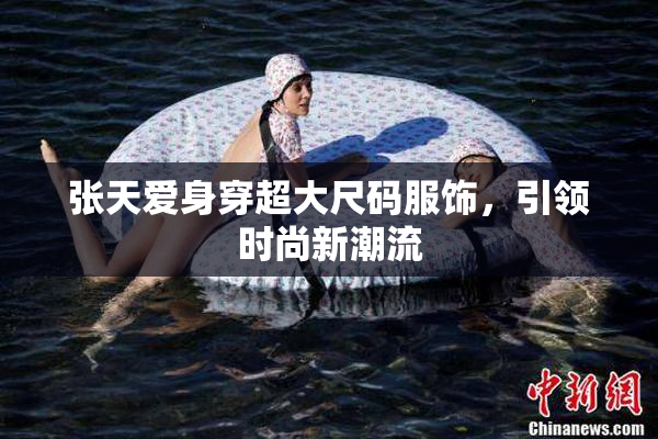 张天爱身穿超大尺码服饰，引领时尚新潮流
