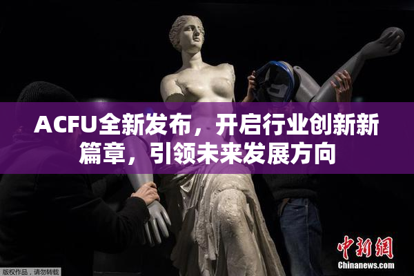 ACFU全新发布，开启行业创新新篇章，引领未来发展方向