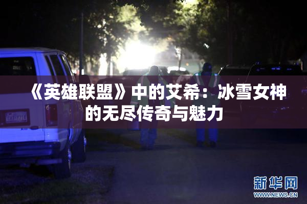 《英雄联盟》中的艾希：冰雪女神的无尽传奇与魅力