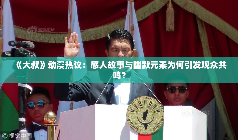 《大叔》动漫热议：感人故事与幽默元素为何引发观众共鸣？