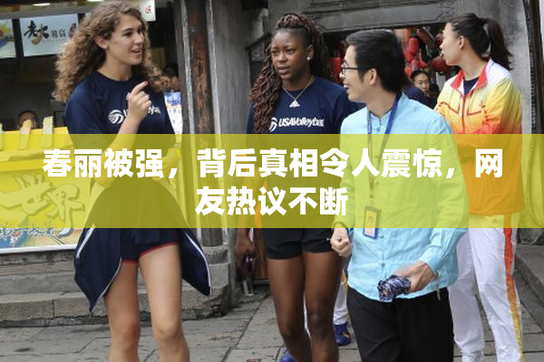 春丽被强，背后真相令人震惊，网友热议不断
