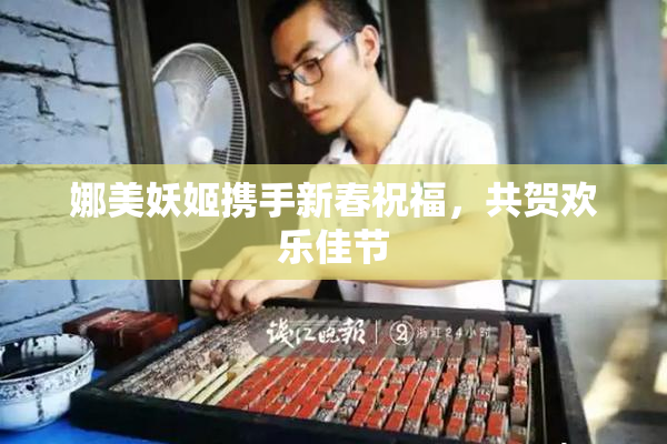 娜美妖姬携手新春祝福，共贺欢乐佳节