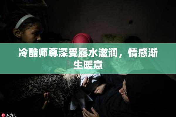 冷酷师尊深受露水滋润，情感渐生暖意