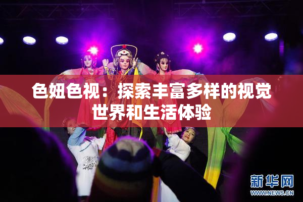 色妞色视：探索丰富多样的视觉世界和生活体验