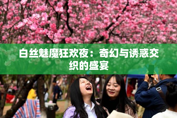 白丝魅魔狂欢夜：奇幻与诱惑交织的盛宴