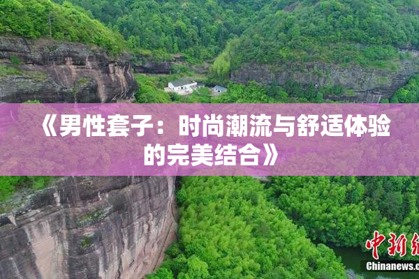 《男性套子：时尚潮流与舒适体验的完美结合》