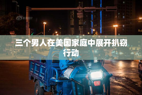 三个男人在美国家庭中展开扒窃行动